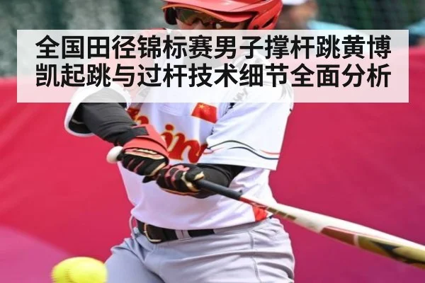 全国田径锦标赛男子撑杆跳黄博凯起跳与过杆技术细节全面分析