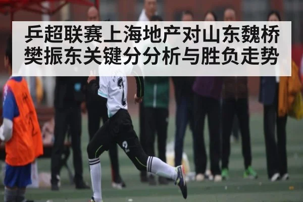 乒超联赛上海地产对山东魏桥樊振东关键分分析与胜负走势
