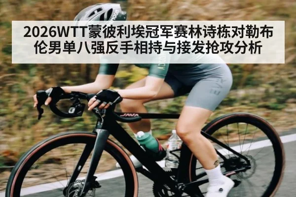 2026WTT蒙彼利埃冠军赛林诗栋对勒布伦男单八强反手相持与接发抢攻分析