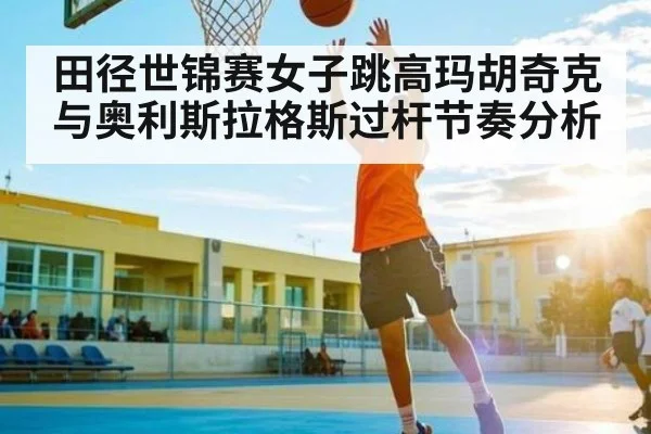 田径世锦赛女子跳高玛胡奇克与奥利斯拉格斯过杆节奏分析